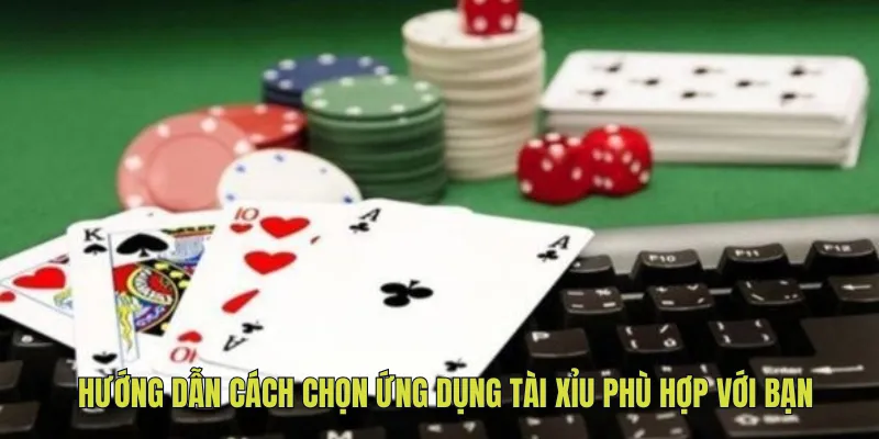 Hướng dẫn cách chọn ứng dụng tài xỉu phù hợp với bạn